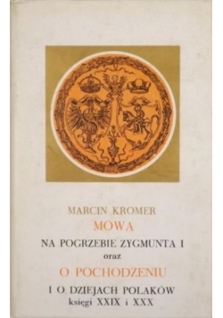 Mowa na pogrzebie Zygmunta I oraz o pochodzeniu i o dziejach Polaków księgi XXIX i XXX