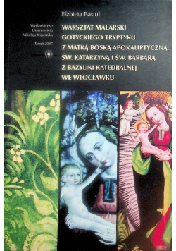 Warsztat malarski gotyckiego tryptyku z Matką Boską Apokaliptyczną świętą Katarzyną i świętą Barbarą z Bazyliki Katedralnej we Włocławku
