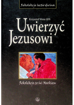 Uwierzyć Jezusowi Tom 1 Rekolekcje ze św. Markiem