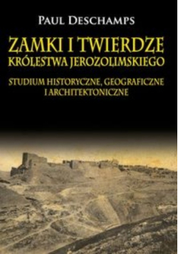 Zamki i twierdze Królestwa Jerozolimskiego Studium historyczne geograficzne i architektoniczne