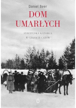 Dom umarłych Syberyjska katorga w czasach carów