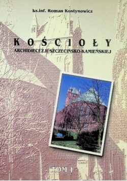Kościoły Archidiecezji Szczecińsko Kamieńskiej Tom I
