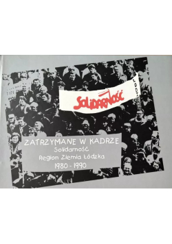 Zatrzymane w kadrze solidarność region Ziemia Łódzka 1980 - 1990