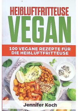 Heißluftfritteuse Vegan: 100 Vegane Rezepte fur die Heißluftfritteuse. Fruhstuck,Vorspeisen,Beilagen,Snacks,Schnell, gesund und lecker,vegan fur Faule