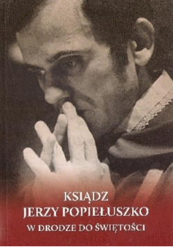 Ksiądz Jerzy Popiełuszko W drodze do świętości