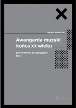 Awangarda muzyki końca XX wieku Tom 1 Przewodnik dla początkujących