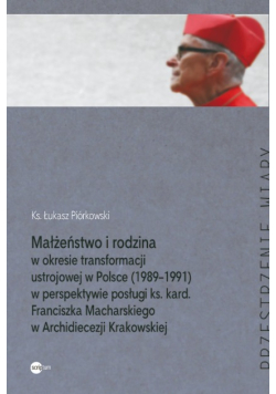 Małżeństwo i rodzina w okresie transformacji ustrojowej w Polsce 1989-1991 w perspektywie posługi ks. kard. Franciszka Macharskiego w Archidiecezji Krakowskiej