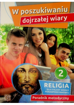 W poszukiwaniu dojrzałej wiary Poradnik metodyczny dla 2 klasy szkoły ponadpodstawowej