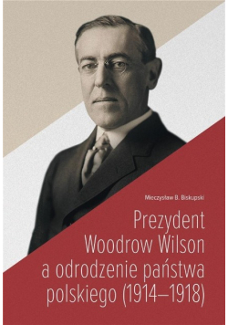 Prezydent Woodrow Wilson a odrodzenie państwa polskiego ( 1914 - 1918 )