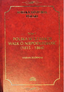 Wielka historia Polski Tom 7 Polska w czasach walk o niepodległość ( 1815 - 1864 )