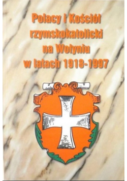 Polacy i Kościół rzymskokatolicki na Wołyniu w latach 1918 - 1997
