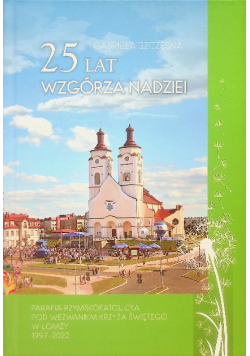25 lat Wzgórza Nadziei parafia Rzymskokatolicka pod wezwaniem Krzyża Świętego w Łomży 1997-2022