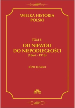 Wielka historia Polski Tom 8 Od niewoli do niepodległości 1864 - 1918