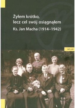 Żyłem krótko lecz cel swój osiągnąłem ks Jan Macha