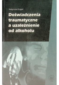 Doświadczenia traumatyczne, a uzależnienie od alkoholu