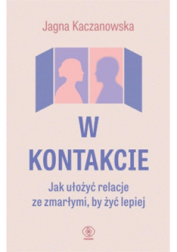 W kontakcie Jak ułożyć relacje ze zmarłymi by żyć lepiej