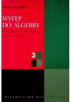 Wstęp do algebry Część 3: Podstawowe struktury algebraiczne