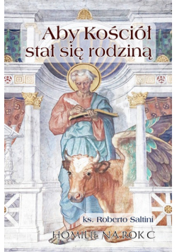 Aby Kościół stał się rodziną. Homilie na rok C