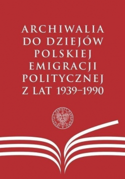 Archiwalia do dziejów polskiej emigracji politycznej z lat 1939 - 1990