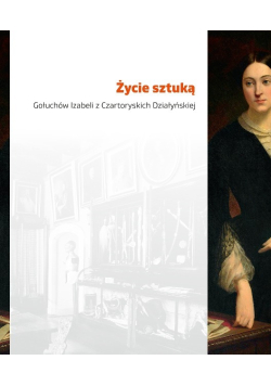 Życie sztuką Gołuchów Izabeli z Czartoryskich Działyńskiej