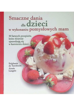Smaczne dania dla dzieci w wykonaniu pomysłowych mam