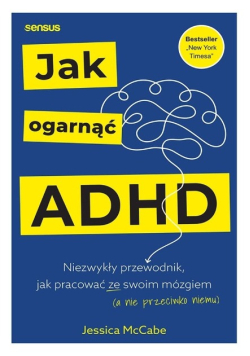 Jak ogarnąć ADHD. Niezwykły przewodnik, jak pracować ze swoim mózgiem