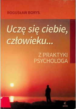 Uczę się ciebie człowieku Z praktyki psychologa
