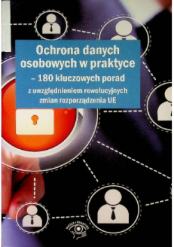 Ochrona danych osobowych w praktyce 180 kluczowych porad z uwzględnieniem rewolucyjnych zmian rozporządzenia UE