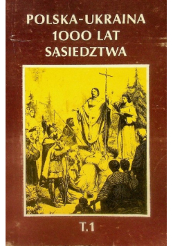 Polska - Ukraina 1000 lat sąsiedztwa Tom 1