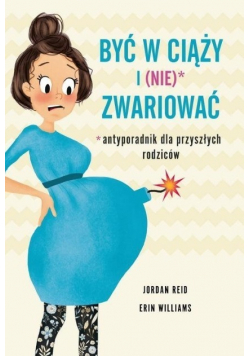 Być w ciąży i nie zwariować Antyporadnik dla przyszłych rodziców