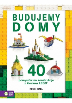 40 pomysłów na konstrukcje z LEGO. Budujemy domy