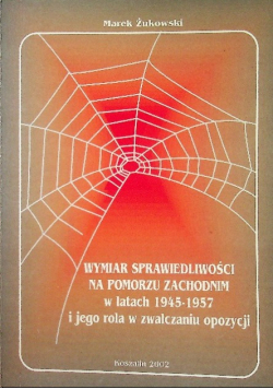Wymiar sprawiedliwości na Pomorzu Zachodnim w latach 1945 1957  i jego rola w zwalczaniu opozycji