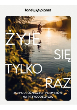 Żyje się tylko raz. 250 podróżniczych pomysłów