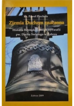 Ziemia Duchem znaczona historia Rzymskokatolickiej Parafii pw. Ducha Świętego w Zabrzu