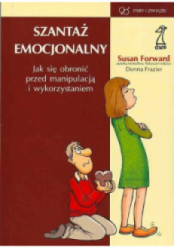 Szantaż emocjonalny Jak się obronić przed manipulacją i wykorzystaniem