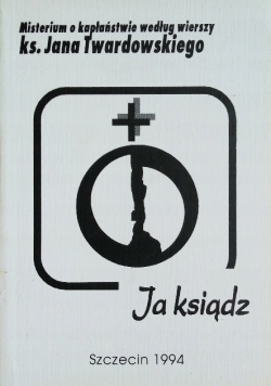 Misterium o kapłaństwie według wierszy ks. Jana Twardowskiego Ja ksiądz