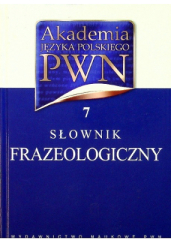Akademia Języka Polskiego PWN  Słownik frazeologiczny Tom 7