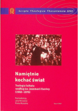Namiętnie kochać świat. Teologia laikatu według św. Josemarii Escrivy (1902-1975)