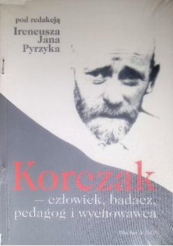 Korczak, człowiek, badacz, pedagog i wychowawca