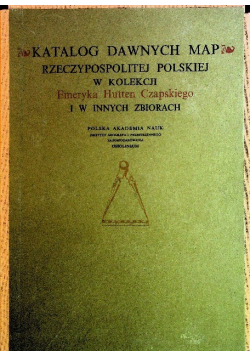 Katalog dawnych map Rzeczypospolitej Polskiej w kolekcji Emeryka Hutten Czapskiego i w innych zbiorach