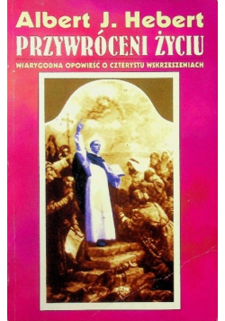 Przywróceni życiu wiarygodna opowieść o czterystu wskrzeszeniach