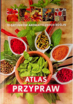 Atlas przypraw 70 gatunków aromatycznych roślin