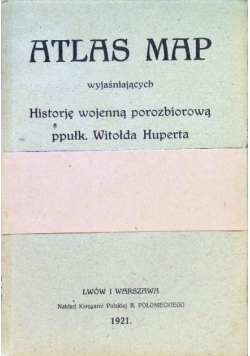 Atlas map wyjaśniających Historję wojenną porozbiorową ppułk. Witołda Huperta 1921 r.