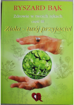 Zdrowie w twoich rękach Część III Zioła twój przyjaciel