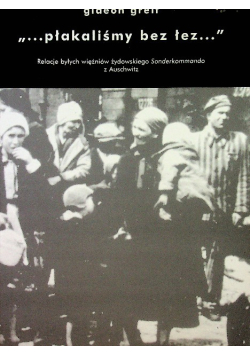 Płakaliśmy bez łez. Relacje byłych więźniów z żydowskiego Sonderkommando