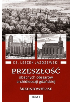 Przeszłość obecnych obszarów archidiecezji gdańskiej Tom 1 Średniowiecze