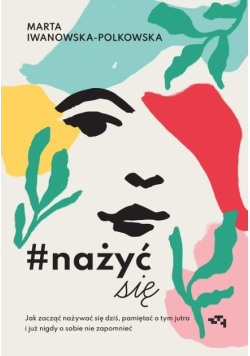 Nażyćsię Jak zacząć nażywać się dziś pamiętać o tym jutro i już nigdy o sobie nie zapomnieć