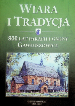 Wiara i tradycja 800 lat parafii i gminy Gawłuszowice