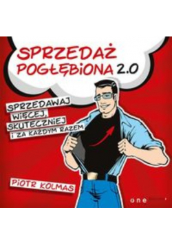 Sprzedaż pogłębiona 2.0. Sprzedawaj więcej, skuteczniej i za każdym razem