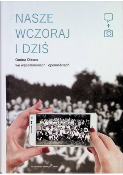 Nasze wczoraj i dziś Gmina Olesno we wspomnieniach i opowieściach